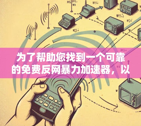 为了帮助您找到一个可靠的免费反网暴力加速器，以下是一些推荐的工具和方法，这些工具可以帮助您过滤和下载合法的网络内容，同时遵守相关法律法规