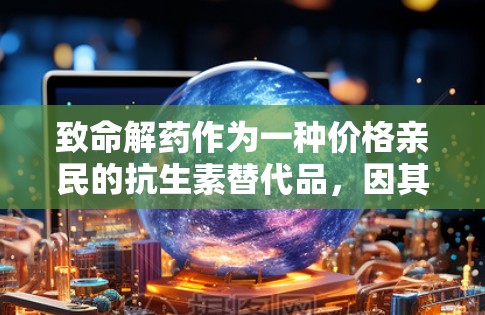 致命解药作为一种价格亲民的抗生素替代品，因其在某些地区和特定地区的受欢迎程度，被称作免费加速器。然而，这一现象也面临多重挑战和潜在风险。以下是对致命解药的问题及解决方案的详细分析