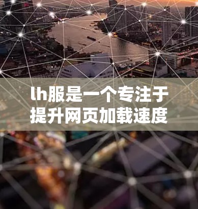lh服是一个专注于提升网页加载速度的工具，提供缓存、缓带和虚拟加载等功能，适合优化网页加载效果。以下是详细的分析