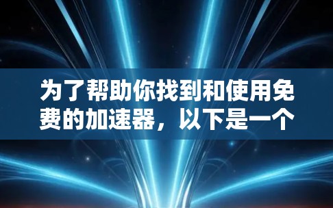 为了帮助你找到和使用免费的加速器，以下是一个分步指南，涵盖推荐软件加速器、下载软件加速器和移动工具加速器的安装和使用步骤