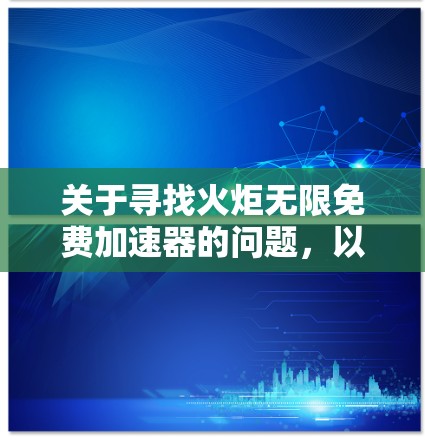 关于寻找火炬无限免费加速器的问题，以下是逐步的解答