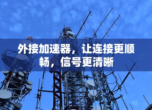 外接加速器，让连接更顺畅，信号更清晰