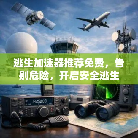 逃生加速器推荐免费，告别危险，开启安全逃生之路！