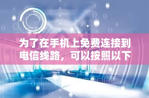 为了在手机上免费连接到电信线路，可以按照以下步骤操作
