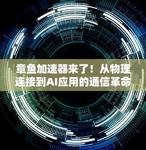 章鱼加速器来了！从物理连接到AI应用的通信革命