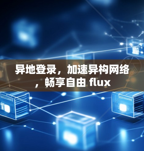 异地登录，加速异构网络，畅享自由 flux