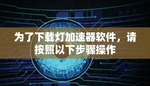 为了下载灯加速器软件，请按照以下步骤操作