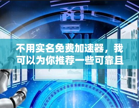 不用实名免费加速器，我可以为你推荐一些可靠且安全的免费加速工具，它们都是实名认证的，功能多样且易于使用