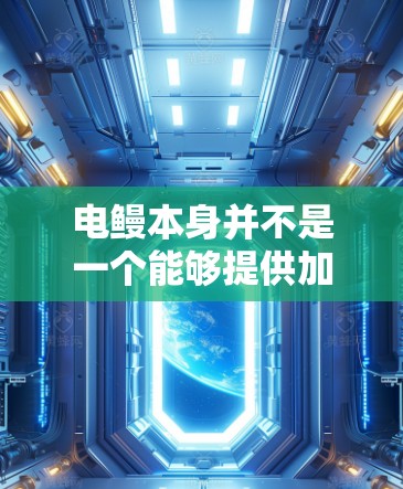 电鳗本身并不是一个能够提供加速功能的工具，它是一种生活在水体中的生物，具有极强的动力和运动能力，但它的加速能力主要体现在它在海底运动的能力上，并不是一种可以下载或安装的加速器