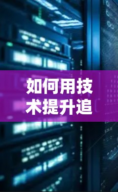 如何用技术提升追星女孩的 viewed次数和观看体验—加速器技术的实用指南
