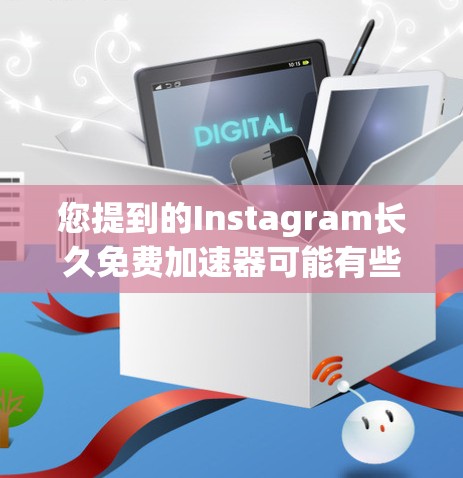 您提到的Instagram长久免费加速器可能有些混淆。以下是一些相关的信息