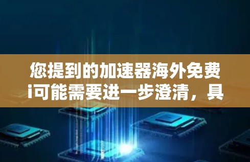 您提到的加速器海外免费i可能需要进一步澄清，具体指的是什么。以下是几种可能的解释