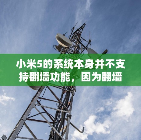 小米5的系统本身并不支持翻墙功能，因为翻墙技术通常要求设备与服务器或第三方服务进行数据传输，而小米手机作为设备本身不具备这样的能力。然而，如果你希望实现类似的功能，可以通过以下方法来实现