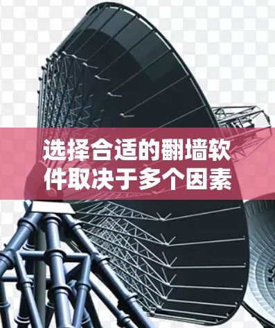 选择合适的翻墙软件取决于多个因素，包括网络环境、使用习惯、功能需求、预算等。以下是综合考虑后的建议