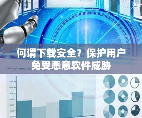 何谓下载安全？保护用户免受恶意软件威胁