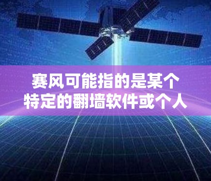 赛风可能指的是某个特定的翻墙软件或个人/小公司的名称。以下是对赛风和相关翻墙软件的详细分析