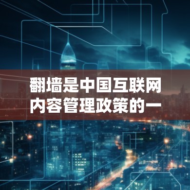 翻墙是中国互联网内容管理政策的一部分，它旨在保护国家安全和公共利益，防止非法信息传播。中国的网络空间是开放的，允许合法用户通过合法途径下载和使用中国的软件和资源
