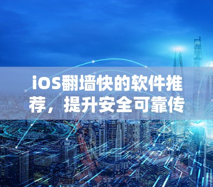 iOS翻墙快的软件推荐，提升安全可靠传输的必备工具