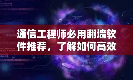 通信工程师必用翻墙软件推荐，了解如何高效访问远程资源