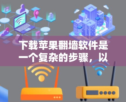 下载苹果翻墙软件是一个复杂的步骤，以下是一步步的建议