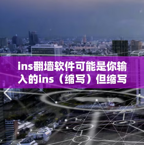 ins翻墙软件可能是你输入的ins（缩写）但缩写不明确。以下是一些可能的解释和建议