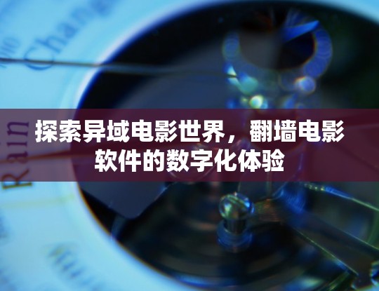 探索异域电影世界，翻墙电影软件的数字化体验