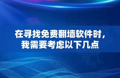 在寻找免费翻墙软件时，我需要考虑以下几点