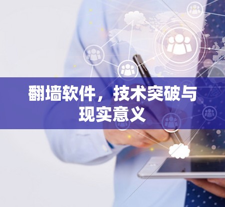翻墙软件，技术突破与现实意义