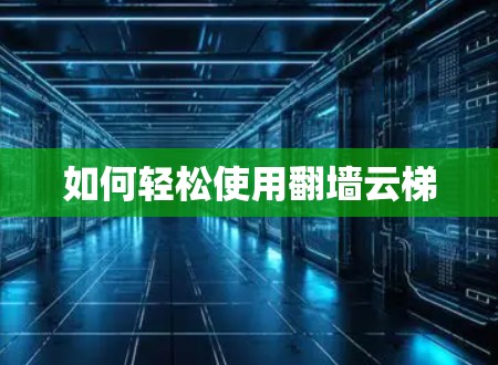 如何轻松使用翻墙云梯