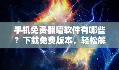 手机免费翻墙软件有哪些？下载免费版本，轻松解决视频截屏问题！