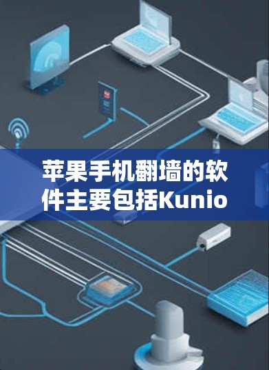 苹果手机翻墙的软件主要包括Kunio和Mantel，这些工具帮助用户通过内部网络连接外部设备，实现设备间的网络交互。以下是对这两个软件的详细介绍