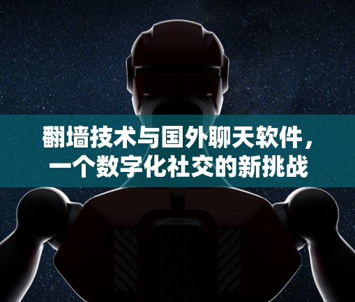 翻墙技术与国外聊天软件，一个数字化社交的新挑战
