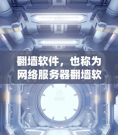 翻墙软件，也称为网络服务器翻墙软件，主要用于绕过网络限制，如断网、访问受限等。以下是一些常见使用的翻墙软件及其特点