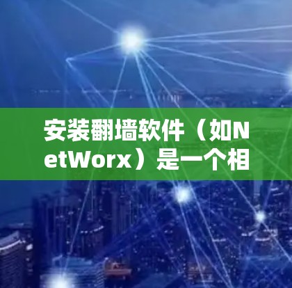 安装翻墙软件（如NetWorx）是一个相对简单的过程，但需要谨慎操作，确保正确配置。以下是逐步指南