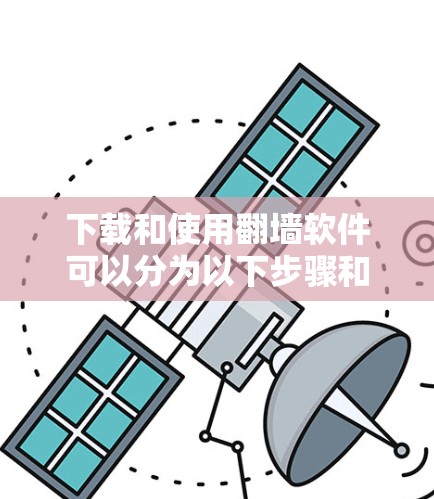 下载和使用翻墙软件可以分为以下步骤和注意事项