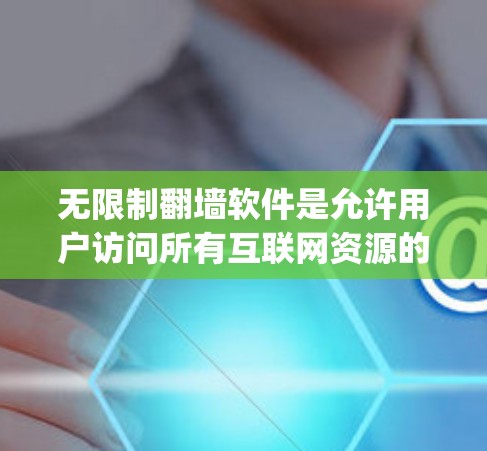无限制翻墙软件是允许用户访问所有互联网资源的网络管理工具，这些软件通常基于特定协议，如Nagios协议或Netfilter协议，提供访问控制功能。以下是基于以上思考的总结和建议