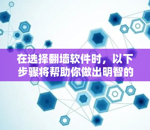 在选择翻墙软件时，以下步骤将帮助你做出明智的决定