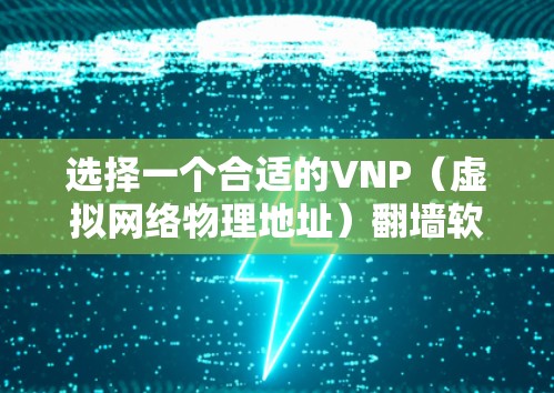 选择一个合适的VNP（虚拟网络物理地址）翻墙软件，关键在于功能、性能和配置管理。以下是一些常见的VNP软件推荐，根据你的需求和配置进行选择