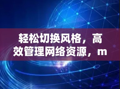 轻松切换风格，高效管理网络资源，mac版的翻墙软件