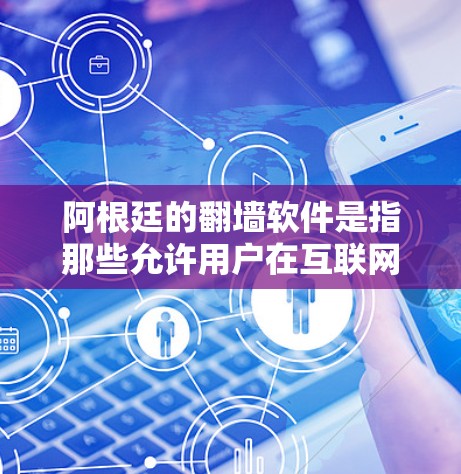 阿根廷的翻墙软件是指那些允许用户在互联网上进行访问的软件，尽管它们通常需要特定的设备进行设置。阿根廷的互联网环境与全球其他地方不同，因此一些注意事项可能需要特别注意
