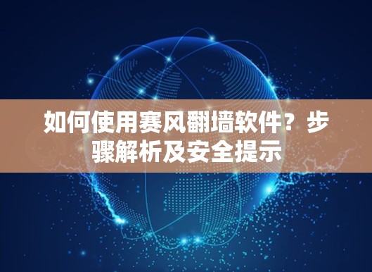 如何使用赛风翻墙软件？步骤解析及安全提示