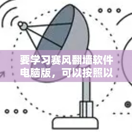 要学习赛风翻墙软件电脑版，可以按照以下步骤进行