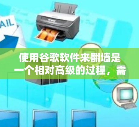 使用谷歌软件来翻墙是一个相对高级的过程，需要了解多个工具的使用方法，并确保网络环境的安全。以下是一个分步骤的指南，帮助您顺利完成翻墙任务