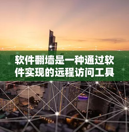软件翻墙是一种通过软件实现的远程访问工具，允许用户访问外部服务器或应用程序，但需满足特定的条件和权限限制。以下是关于软件翻墙的详细总结