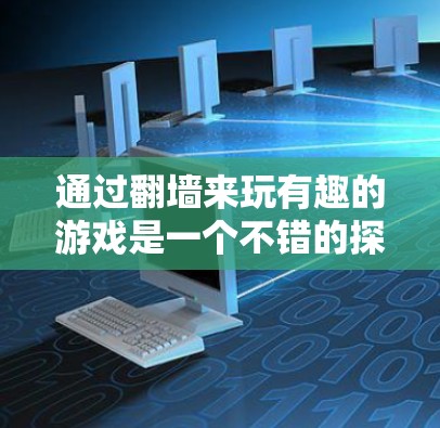 通过翻墙来玩有趣的游戏是一个不错的探索方式，以下是详细的步骤指南