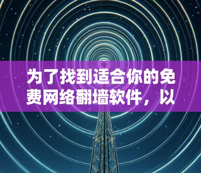 为了找到适合你的免费网络翻墙软件，以下是一些推荐及建议