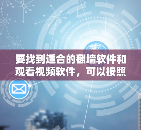 要找到适合的翻墙软件和观看视频软件，可以按照以下步骤进行