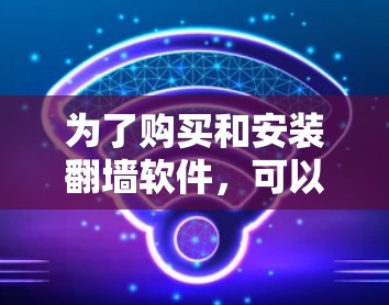 为了购买和安装翻墙软件，可以按照以下步骤进行