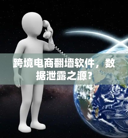 跨境电商翻墙软件，数据泄露之源？