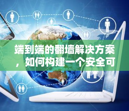 端到端的翻墙解决方案，如何构建一个安全可靠的通信网络